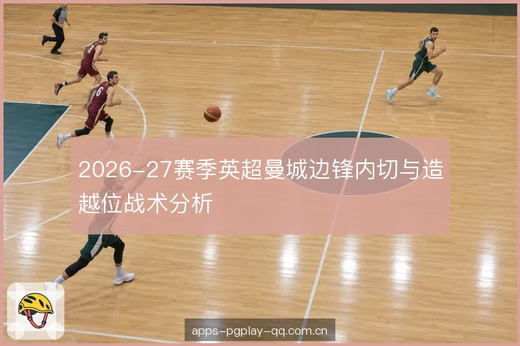 2026-27赛季英超曼城边锋内切与造越位战术分析