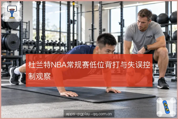 杜兰特NBA常规赛低位背打与失误控制观察