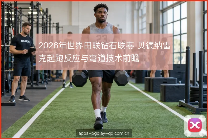 2026年世界田联钻石联赛 贝德纳雷克起跑反应与弯道技术前瞻